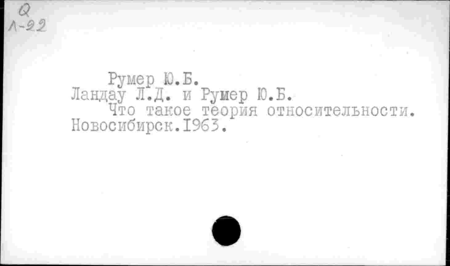 ﻿Румер Ю.Б.
Ландау Л.Д. и Руиер Ю.Б.
Что такое теория относительности. Новосибирск.1963.